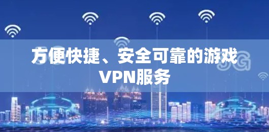 方便快捷、安全可靠的游戏VPN服务