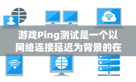 游戏Ping测试是一个以网络连接延迟为背景的在线游戏，玩家需要通过发送ping请求来测试自己的网络连接速度。以下是对这个游戏的详细分析