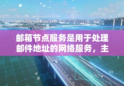 邮箱节点服务是用于处理邮件地址的网络服务，主要包括服务器管理和邮件存储功能。以下是一些关键点和解决方案