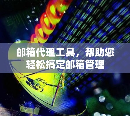邮箱代理工具，帮助您轻松搞定邮箱管理