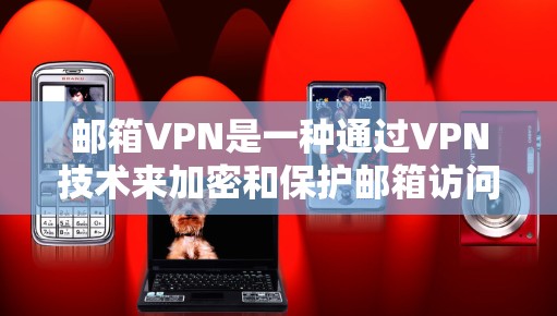 邮箱VPN是一种通过VPN技术来加密和保护邮箱访问，旨在提供更安全的邮箱访问方式。尽管这种技术在一定程度上增强了邮箱的安全性，但仍需考虑以下几点