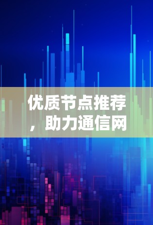 优质节点推荐，助力通信网络高效运行