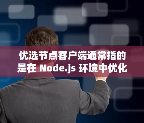 优选节点客户端通常指的是在 Node.js 环境中优化的客户端工具或功能，以提升性能和响应速度。以下是一些相关的内容和步骤