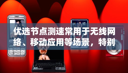 优选节点测速常用于无线网络、移动应用等场景，特别是在需要高带宽和低延迟的环境。例如，移动通信系统、物联网设备等需要高效的数据传输