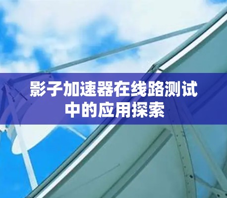 影子加速器在线路测试中的应用探索