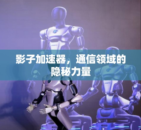 影子加速器，通信领域的隐秘力量