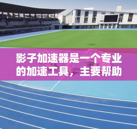 影子加速器是一个专业的加速工具，主要帮助用户提升网页加载速度和下载速度。以下是对影子加速器的详细分析