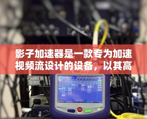 影子加速器是一款专为加速视频流设计的设备，以其高效的速度和多平台的灵活性而受到关注。以下是对该设备的详细评测