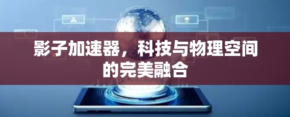 影子加速器，科技与物理空间的完美融合