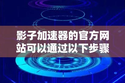 影子加速器的官方网站可以通过以下步骤找到