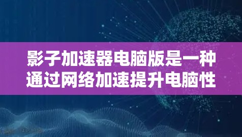 影子加速器电脑版是一种通过网络加速提升电脑性能的软件工具，旨在帮助您加快网络连接速度和处理特定网络流量，优化网络协议，并提高数据传输效率。以下是对该工具的详细分析
