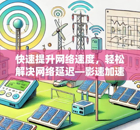 快速提升网络速度，轻松解决网络延迟—影速加速器梯子软件下载