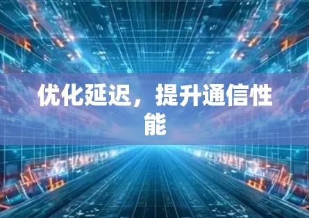 优化延迟，提升通信性能
