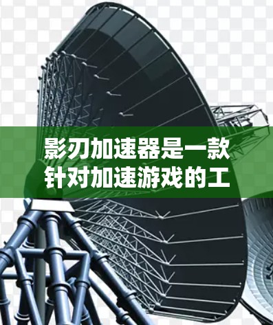 影刃加速器是一款针对加速游戏的工具，旨在帮助玩家在不同平台之间快速切换。以下是一些关于影刃加速器的推荐和评价