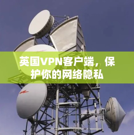 英国VPN客户端，保护你的网络隐私