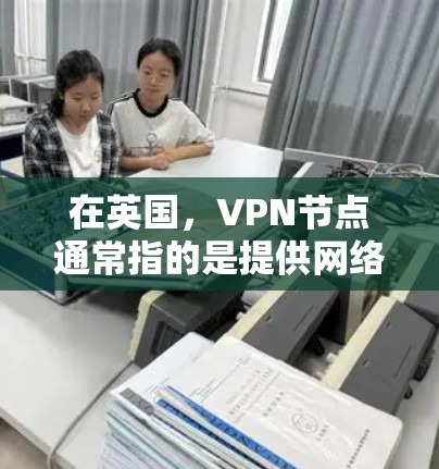 在英国，VPN节点通常指的是提供网络服务的网络安全机构或公司，这些机构主要通过VPN技术来保护用户的数据和网络安全。以下是一些相关信息