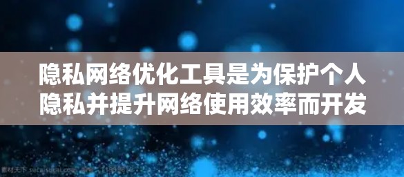 隐私网络优化工具是为保护个人隐私并提升网络使用效率而开发的高科技手段。以下是对这些工具的系统分析和总结