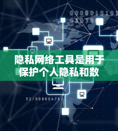 隐私网络工具是用于保护个人隐私和数据安全的网络软件，涵盖了加密、访问控制、数据保护等多个方面。以下是一些常用的隐私网络工具及其主要功能和适用场景