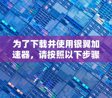 为了下载并使用银翼加速器，请按照以下步骤操作
