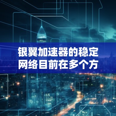 银翼加速器的稳定网络目前在多个方面表现出良好的稳定性，主要体现在以下几点
