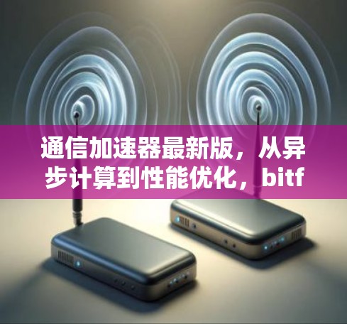 通信加速器最新版，从异步计算到性能优化，bitfall的未来