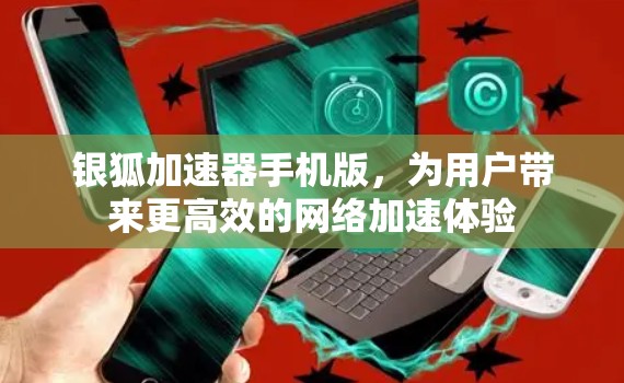 银狐加速器手机版，为用户带来更高效的网络加速体验