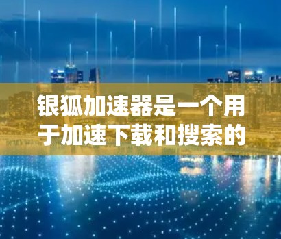 银狐加速器是一个用于加速下载和搜索的工具，主要针对苹果系统。它依赖于加密货币和区块链技术，提供多种加速模式和功能。以下是详细的使用教程