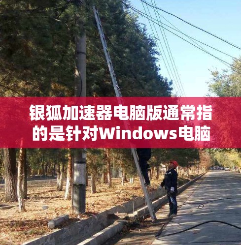银狐加速器电脑版通常指的是针对Windows电脑的加速工具或软件。以下是关于银狐加速器电脑版的常见信息和使用方法