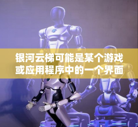 银河云梯可能是某个游戏或应用程序中的一个界面或组件，具体功能和使用教程需要根据上下文来确定。由于信息不全，以下是一般可能的银河云梯使用教程，适用于与银河云梯相关的游戏或应用程序