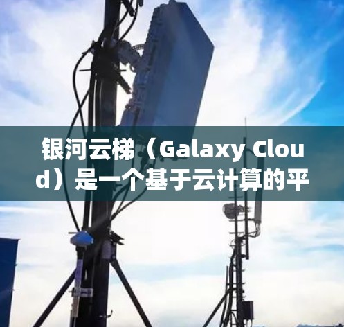 银河云梯（Galaxy Cloud）是一个基于云计算的平台，主要用于开发、数据分析和管理。它的配置步骤和设置通常需要根据具体的需求进行调整。以下是一些常见的银河云梯配置教程步骤，适用于大多数用户