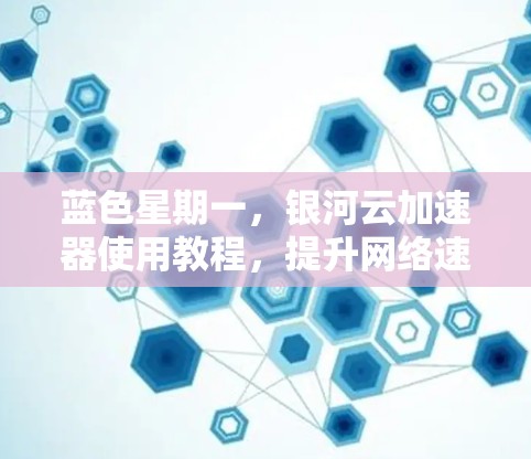 蓝色星期一，银河云加速器使用教程，提升网络速度，助力数据传输优化