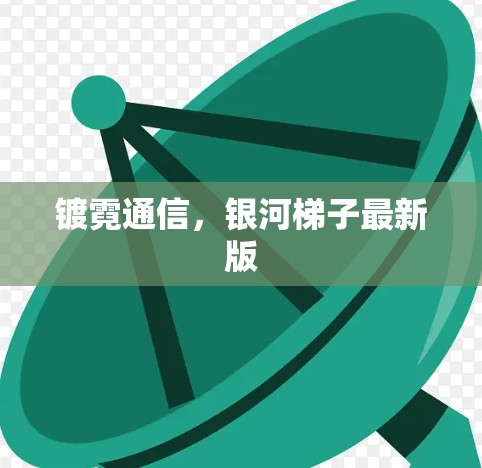 镀霓通信，银河梯子最新版