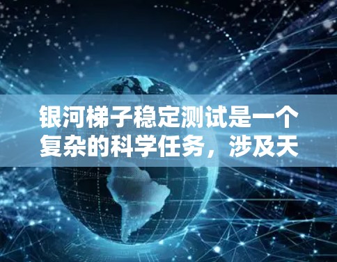银河梯子稳定测试是一个复杂的科学任务，涉及天文学、物理学和计算机模拟等多个领域的合作。以下是对这一任务的详细分析和建议