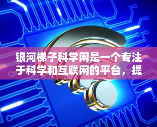 银河梯子科学网是一个专注于科学和互联网的平台，提供论文、会议、课程、社区和工具等资源。以下是一些关于银河梯子科学网的详细信息