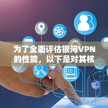 为了全面评估银河VPN的性能，以下是对其核心性能指标和功能的详细分析