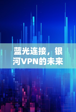 蓝光连接，银河VPN的未来解决方案