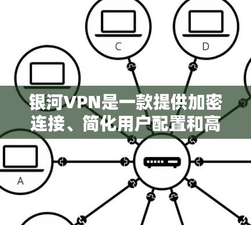 银河VPN是一款提供加密连接、简化用户配置和高安全性服务的网络解决方案。它支持多种设备，包括手机、电脑和平板，适合个人用户和企业用户 alike。以下是银河VPN的使用体验的详细解析