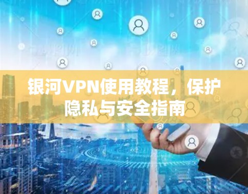 银河VPN使用教程，保护隐私与安全指南