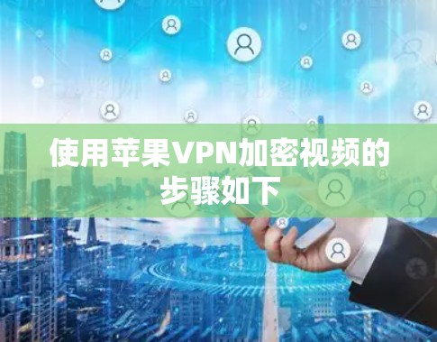 使用苹果VPN加密视频的步骤如下