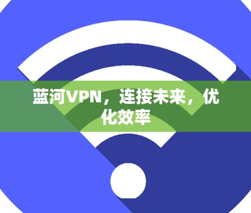 蓝河VPN，连接未来，优化效率