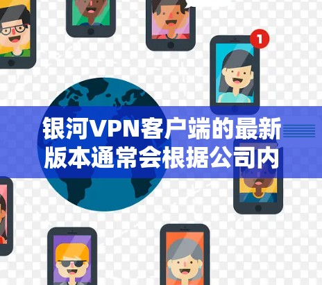 银河VPN客户端的最新版本通常会根据公司内部的更新计划和用户的需求进行调整。以下是关于银河VPN客户端的常见更新信息