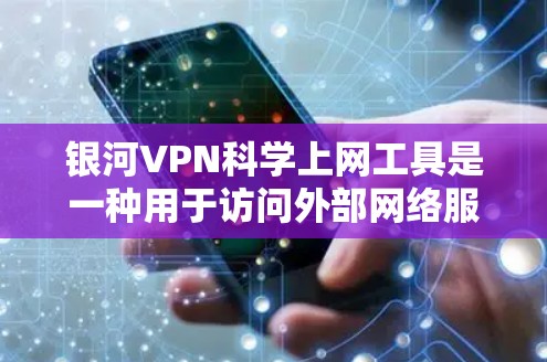 银河VPN科学上网工具是一种用于访问外部网络服务的加密工具，通常针对那些无法直接连接互联网或希望安全访问服务器的用户。以下是对该工具的详细分析和步骤说明