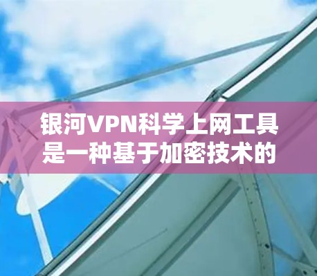 银河VPN科学上网工具是一种基于加密技术的网络连接服务，旨在提供安全、有序且无被追踪的网络访问。以下是其关键特点和功能