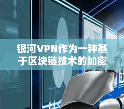 银河VPN作为一种基于区块链技术的加密VPN服务，提供了多种安全和便捷的访问方式。以下是全面了解银河VPN的步骤