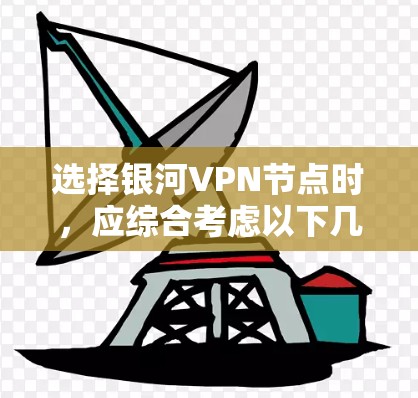 选择银河VPN节点时，应综合考虑以下几个关键因素，以确保最佳的连接体验和安全性