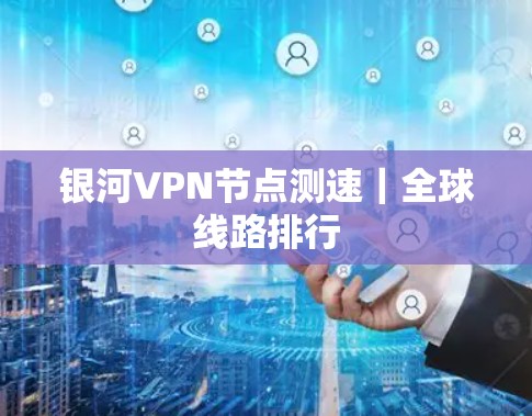 银河VPN节点测速｜全球线路排行