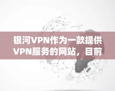 银河VPN作为一款提供VPN服务的网站，目前尚未有最新版的下载版本。planation如下