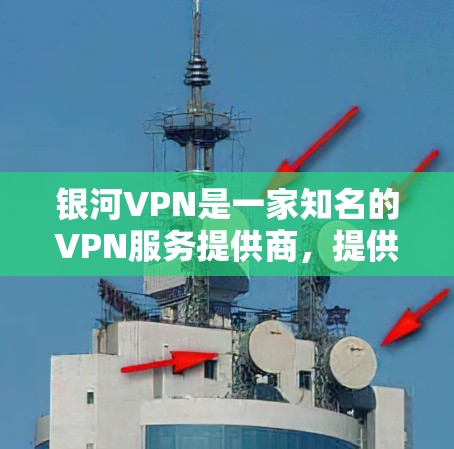 银河VPN是一家知名的VPN服务提供商，提供多种VPN客户端供用户下载接入其服务。如果你需要下载银河VPN的官方客户端，可以按照以下步骤进行