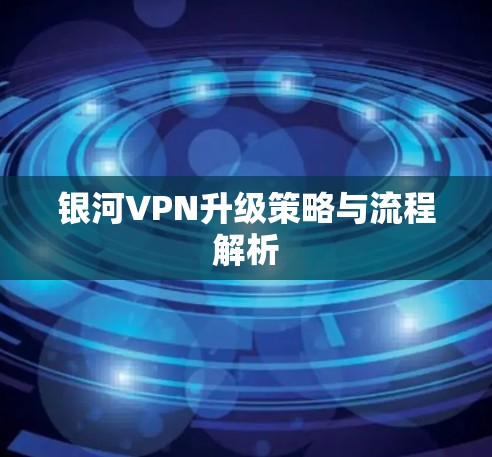 银河VPN升级策略与流程解析