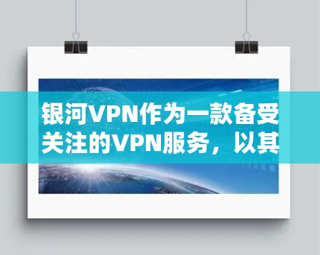 银河VPN作为一款备受关注的VPN服务，以其先进的技术和强大的安全措施在用户中享有很高的声誉。以下是对银河VPN技术特点、下载速度、安全措施、节点分布、设备类型和使用场景的详细分析